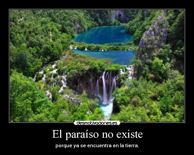 El paraíso no existe - porque ya se encuentra en la tierra.