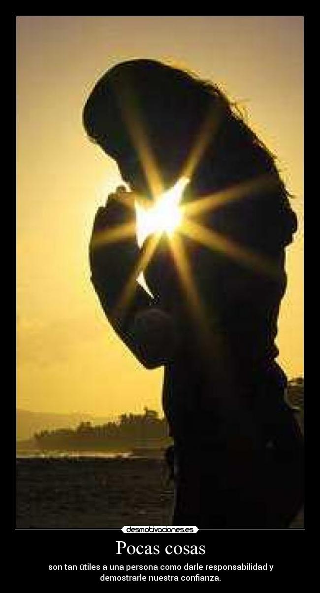 Pocas cosas - son tan útiles a una persona como darle responsabilidad y
demostrarle nuestra confianza.