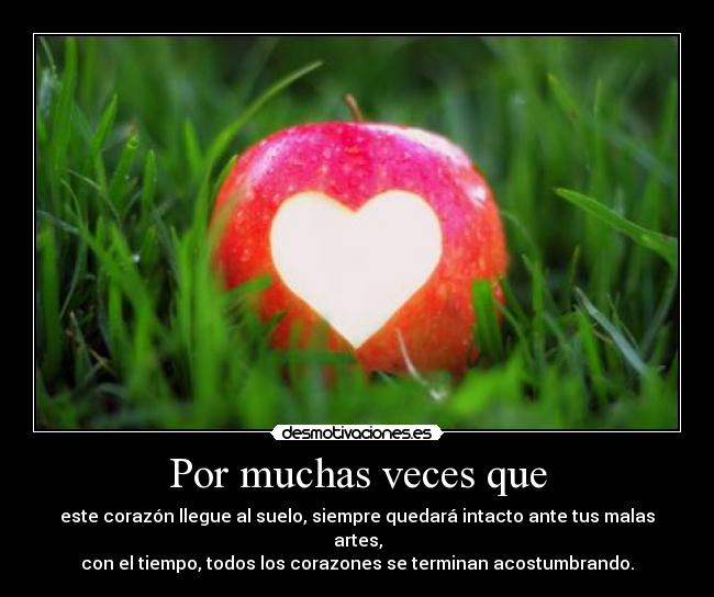 Por muchas veces que - este corazón llegue al suelo, siempre quedará intacto ante tus malas artes,
con el tiempo, todos los corazones se terminan acostumbrando.