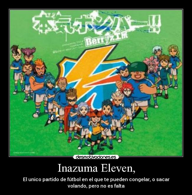 Inazuma Eleven, - El unico partido de fútbol en el que te pueden congelar, o sacar
volando, pero no es falta