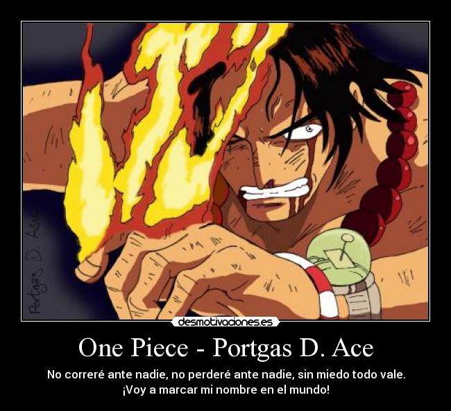 One Piece - Portgas D. Ace - No correré ante nadie, no perderé ante nadie, sin miedo todo vale.
¡Voy a marcar mi nombre en el mundo!