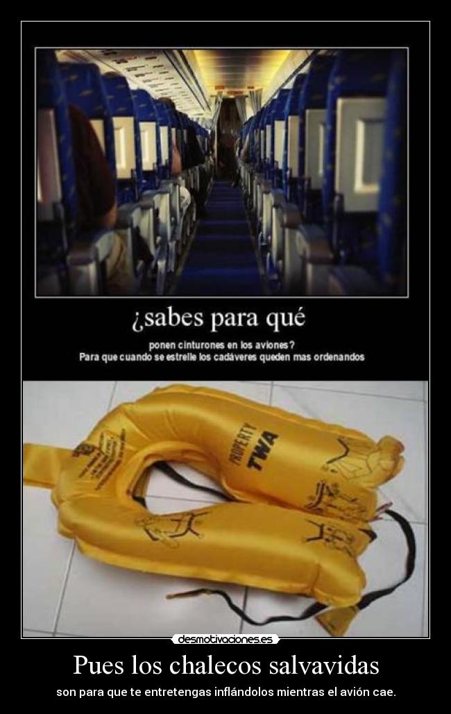 Pues los chalecos salvavidas - son para que te entretengas inflándolos mientras el avión cae.