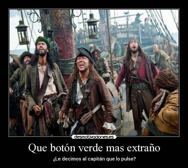 Que botón verde mas extraño - ¿Le decimos al capitán que lo pulse?
