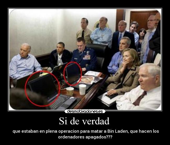 Si de verdad  -  que estaban en plena operacion para matar a Bin Laden, que hacen los
ordenadores apagados???