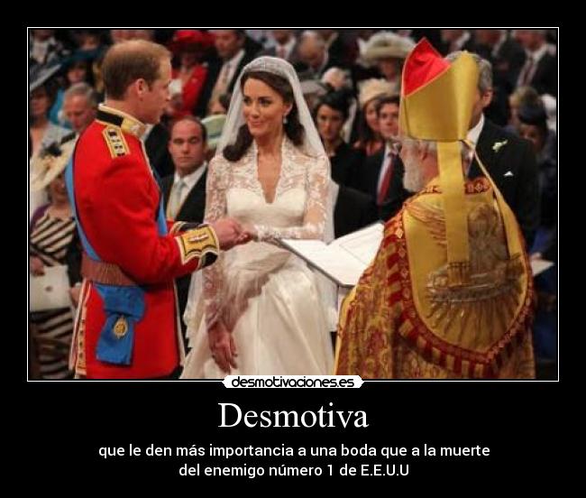 Desmotiva - que le den más importancia a una boda que a la muerte
del enemigo número 1 de E.E.U.U