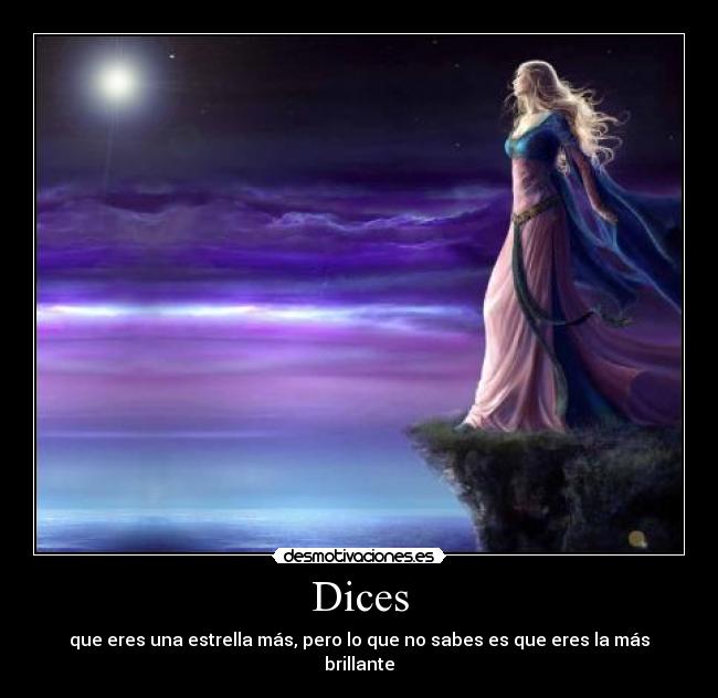 Dices - que eres una estrella más, pero lo que no sabes es que eres la más brillante