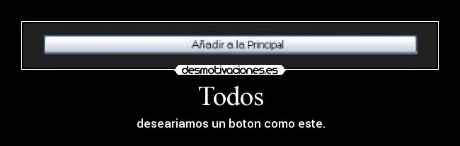 Todos - deseariamos un boton como este.