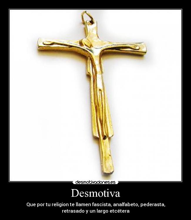 Desmotiva - Que por tu religion te llamen fascista, analfabeto, pederasta,
retrasado y un largo etcétera