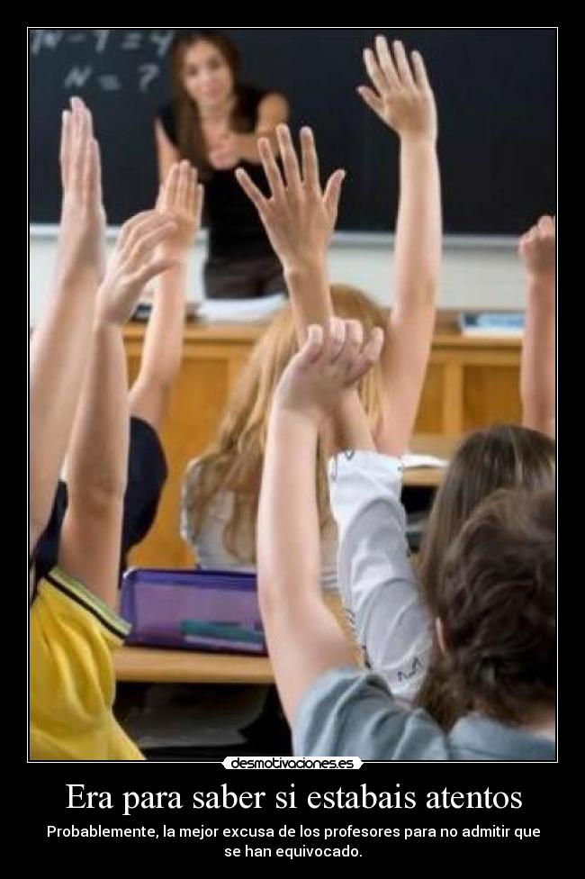 Era para saber si estabais atentos - Probablemente, la mejor excusa de los profesores para no admitir que
se han equivocado.