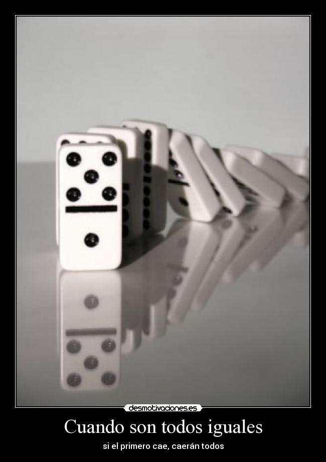Cuando son todos iguales - si el primero cae, caerán todos