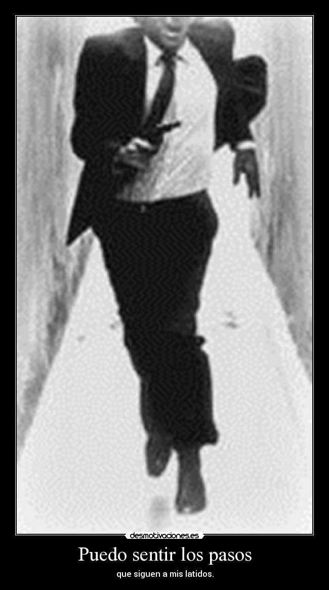 Puedo sentir los pasos - que siguen a mis latidos.