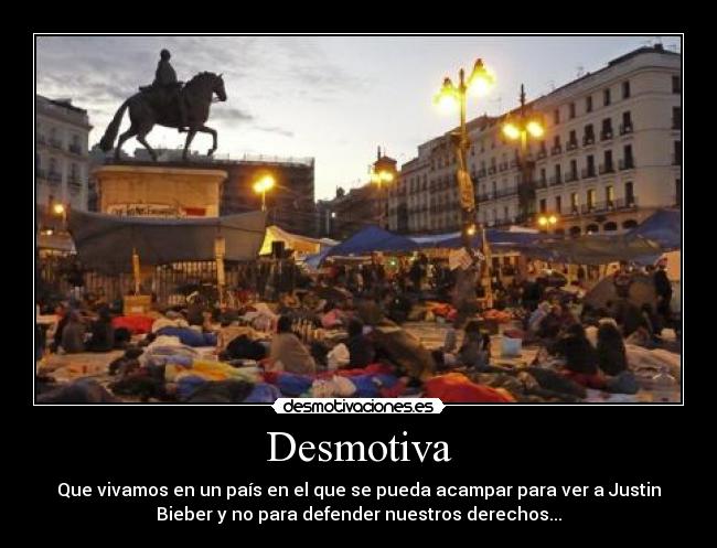 Desmotiva - Que vivamos en un país en el que se pueda acampar para ver a Justin
Bieber y no para defender nuestros derechos...