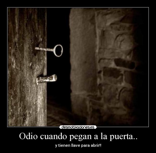 Odio cuando pegan a la puerta.. - y tienen llave para abrir!!