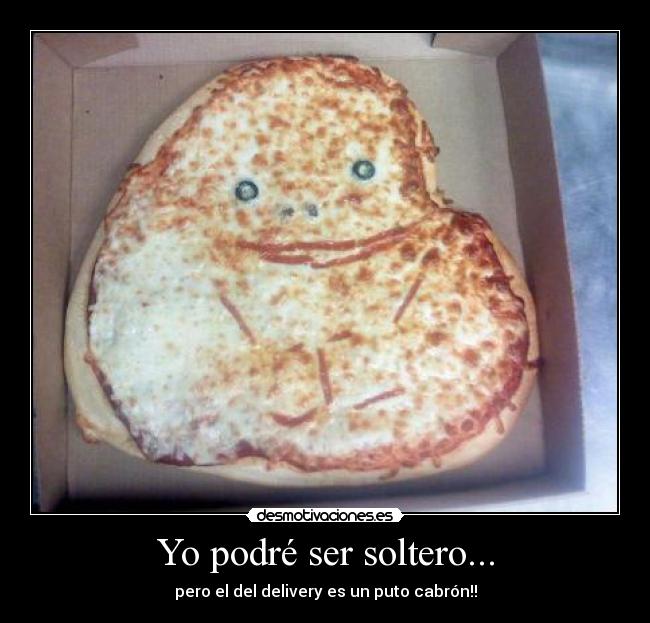 Yo podré ser soltero... - pero el del delivery es un puto cabrón!!