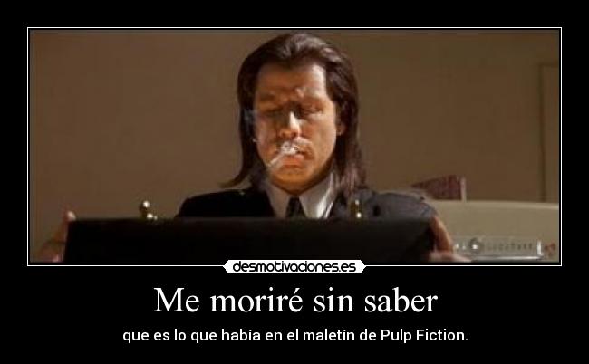 Me moriré sin saber - que es lo que había en el maletín de Pulp Fiction.