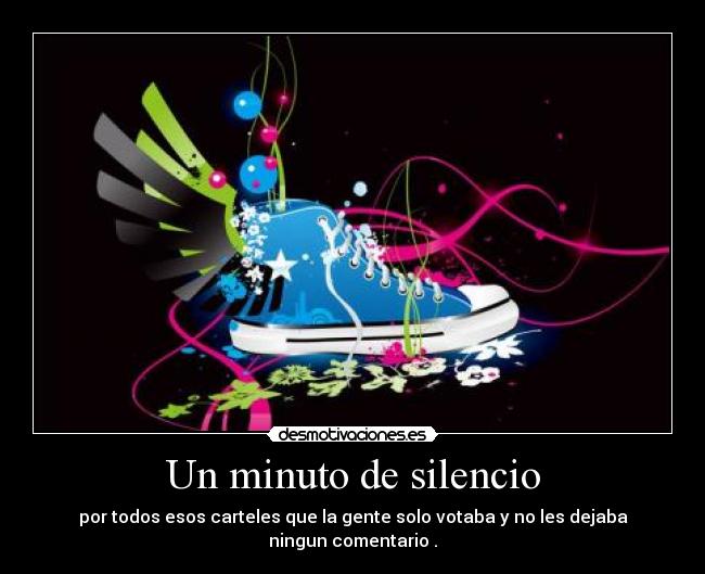 Un minuto de silencio - por todos esos carteles que la gente solo votaba y no les dejaba ningun comentario .