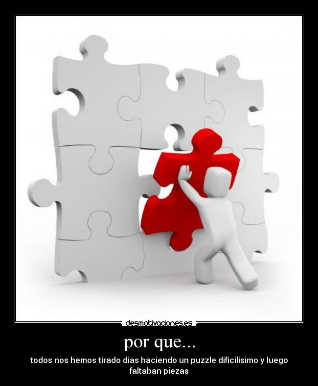 por que... - todos nos hemos tirado dias haciendo un puzzle dificilisimo y luego faltaban piezas
