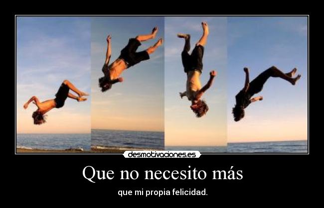 Que no necesito más - que mi propia felicidad.