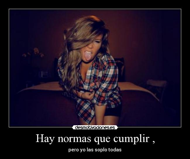 Hay normas que cumplir , - pero yo las soplo todas