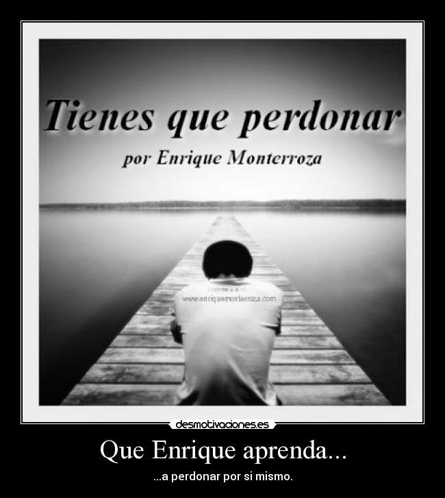 Que Enrique aprenda... - ...a perdonar por si mismo.