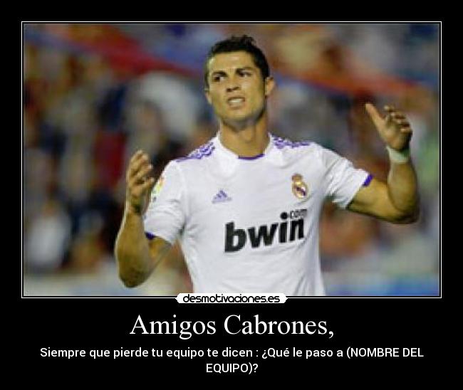 Amigos Cabrones, - Siempre que pierde tu equipo te dicen : ¿Qué le paso a (NOMBRE DEL EQUIPO)?
