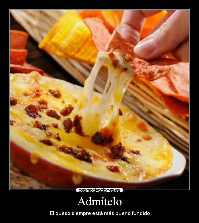 Admítelo - El queso siempre está más bueno fundido