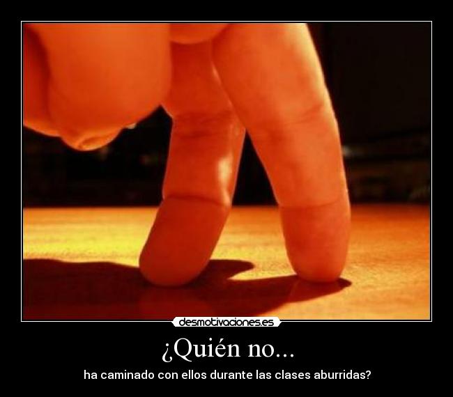 ¿Quién no... - ha caminado con ellos durante las clases aburridas?