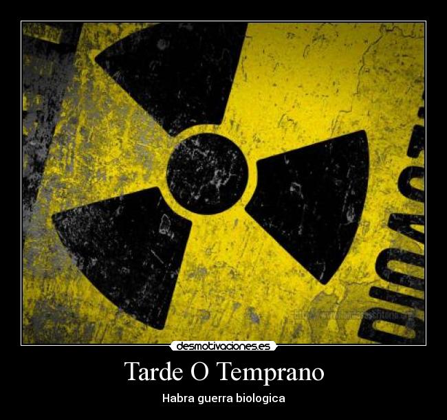 carteles tarde temprano habra guerra biologica radioactividad desmotivaciones