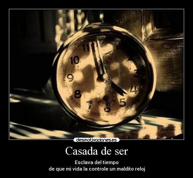 Casada de ser - Esclava del tiempo
de que mi vida la controle un maldito reloj