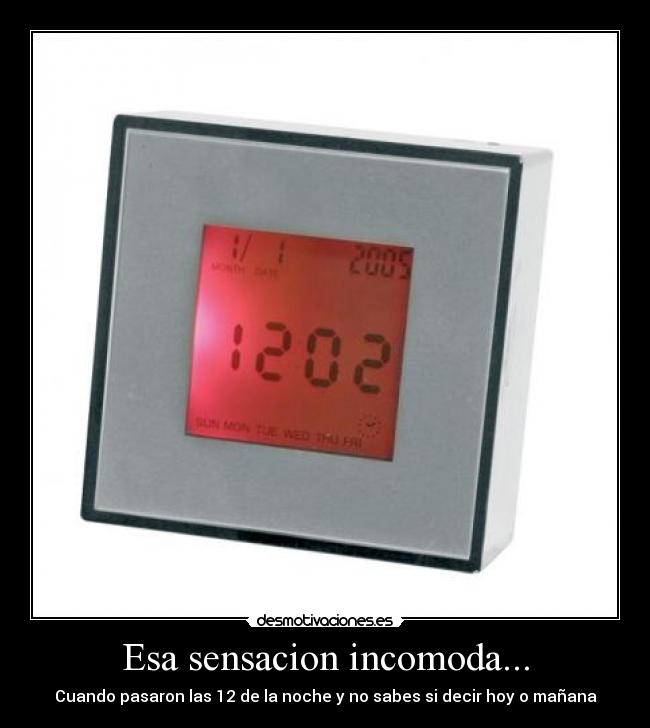 Esa sensacion incomoda... - Cuando pasaron las 12 de la noche y no sabes si decir hoy o mañana