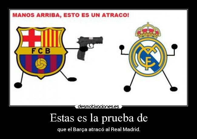 Estas es la prueba de - que el Barça atracó al Real Madrid.