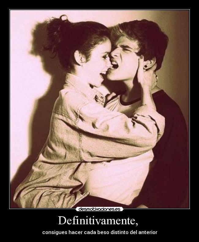 Definitivamente, - consigues hacer cada beso distinto del anterior