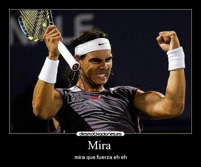 Mira - mira que fuerza eh eh