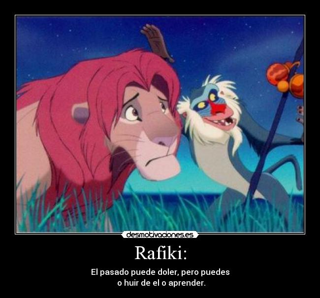 Rafiki: - El pasado puede doler, pero puedes
 o huir de el o aprender.