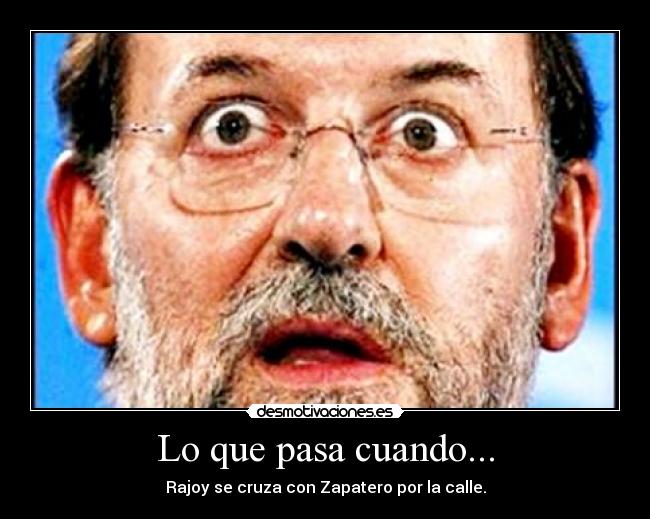 Lo que pasa cuando... - Rajoy se cruza con Zapatero por la calle.