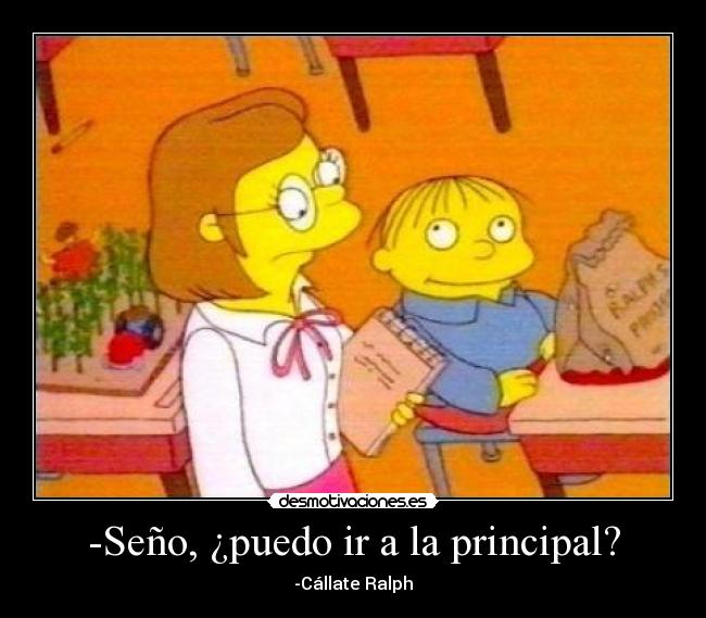 -Seño, ¿puedo ir a la principal? - -Cállate Ralph