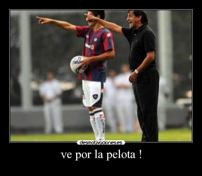 ve por la pelota ! -