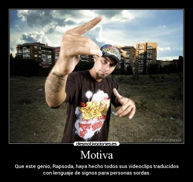 Motiva - Que este genio, Rapsoda, haya hecho todos sus videoclips traducidos
con lenguaje de signos para personas sordas.
