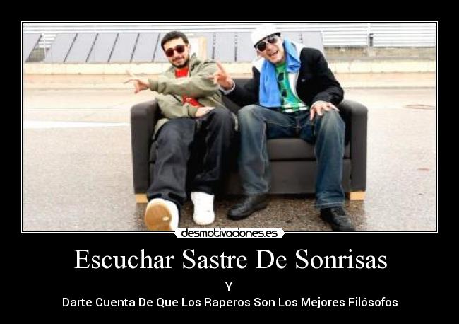 Escuchar Sastre De Sonrisas - Y
Darte Cuenta De Que Los Raperos Son Los Mejores Filósofos