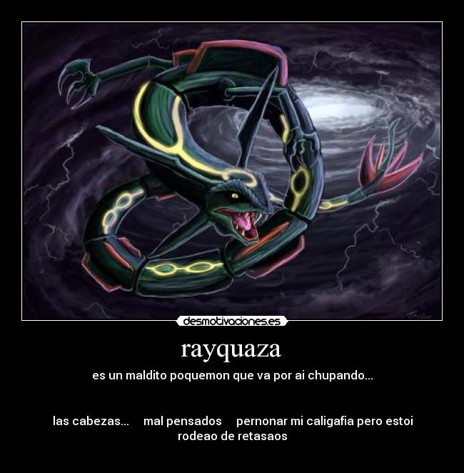 rayquaza - es un maldito poquemon que va por ai chupando...
las cabezas... mal pensados pernonar mi caligafia pero estoi rodeao de retasaos