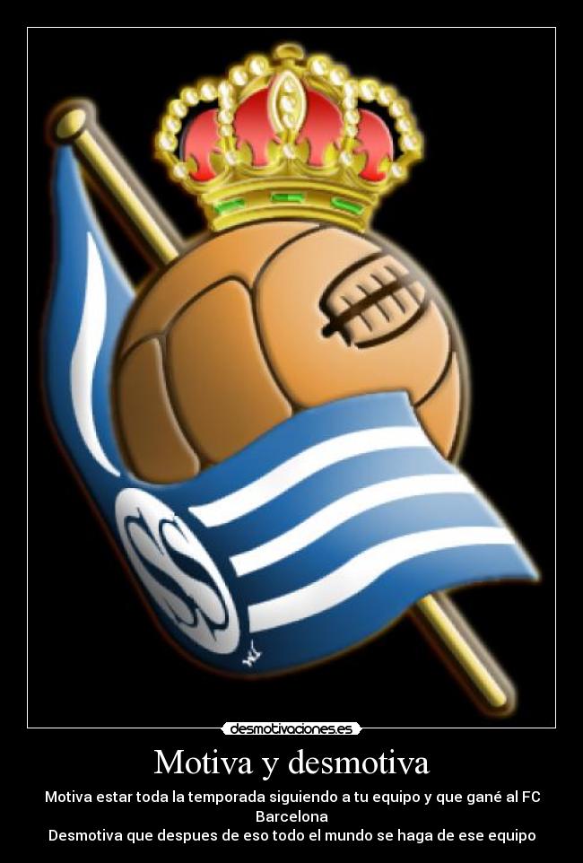 Motiva y desmotiva - Motiva estar toda la temporada siguiendo a tu equipo y que gané al FC Barcelona
Desmotiva que despues de eso todo el mundo se haga de ese equipo