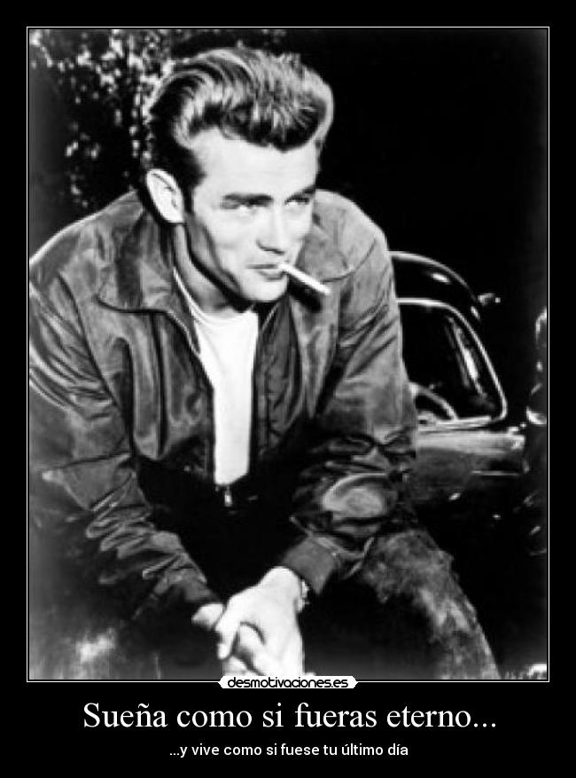 Sueña como si fueras eterno... - ...y vive como si fuese tu último día