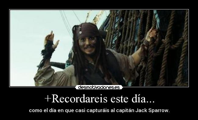 +Recordareis este día... - como el día en que casi capturáis al capitán Jack Sparrow.