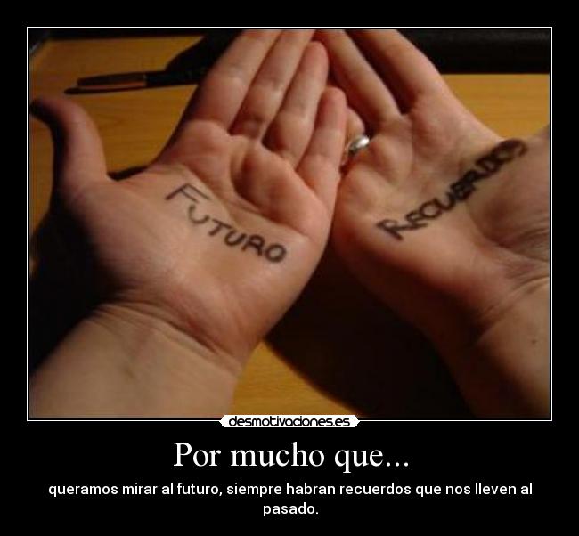 Por mucho que... - queramos mirar al futuro, siempre habran recuerdos que nos lleven al pasado.
