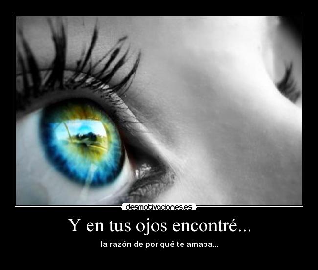 Y en tus ojos encontré... - la razón de por qué te amaba...
