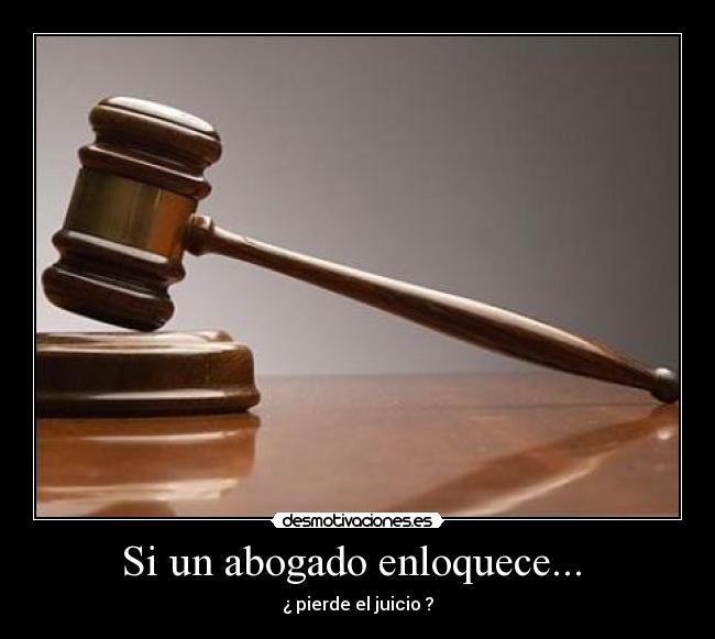 Si un abogado enloquece... - ¿ pierde el juicio ?