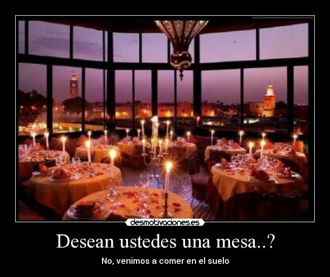 Desean ustedes una mesa..? - No, venimos a comer en el suelo