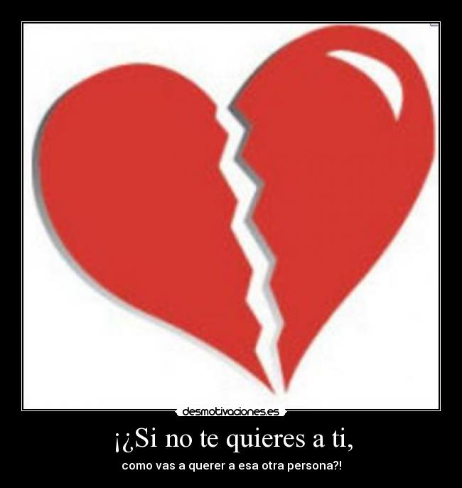 ¡¿Si no te quieres a ti, -