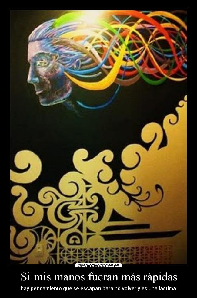Si mis manos fueran más rápidas - hay pensamiento que se escapan para no volver y es una lástima.