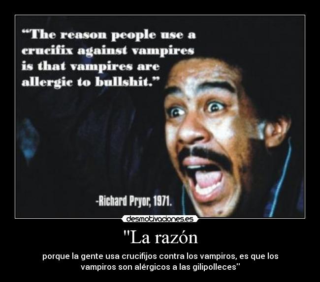 La razón - porque la gente usa crucifijos contra los vampiros, es que los
vampiros son alérgicos a las gilipolleces